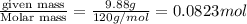 \frac{\text {given mass}}{\text {Molar mass}}=\frac{9.88g}{120g/mol}=0.0823mol
