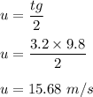 u=\dfrac{tg}{2}\\\\u=\dfrac{3.2\times 9.8}{2}\\\\u=15.68\ m/s