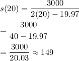 s(20)=\dfrac{3000}{2(20)-19.97}\\\\=\dfrac{3000}{40-19.97}\\\\=\dfrac{3000}{20.03}\approx149