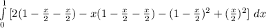 \int\limits^1_0 {[2(1-\frac{x}{2} - \frac{x}{2})  -x(1-\frac{x}{2} - \frac{x}{2}) -(1-\frac{x}{2}) ^{2}  + (\frac{x}{2} )^{2} ] {} \, \, dx