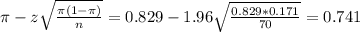 \pi - z\sqrt{\frac{\pi(1-\pi)}{n}} = 0.829 - 1.96\sqrt{\frac{0.829*0.171}{70}} = 0.741