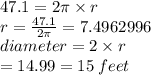47.1 = 2\pi \times r \\ r =  \frac{47.1}{2\pi}  = 7.4962996 \\ diameter = 2 \times r \\  = 14.99 = 15 \: feet