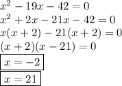 {x}^{2}  - 19x - 42 = 0 \\  {x}^{2}  + 2x - 21x - 42 = 0 \\ x(x + 2) - 21(x + 2) = 0 \\ (x + 2)(x - 21) = 0 \\  \boxed{x =  - 2} \\  \boxed{x = 21}