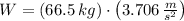 W = (66.5\,kg)\cdot \left(3.706\,\frac{m}{s^{2}} \right)