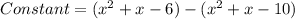 Constant = (x^2 + x - 6) - (x^2 + x - 10)