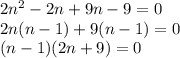 2n^2 - 2n + 9n - 9=0\\2n (n - 1) + 9(n - 1)=0\\(n-1)(2n+9)=0