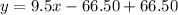 y = 9.5x - 66.50 + 66.50