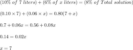 (10\%\ of\ 7\ liters) + (6\%\ of\ x\ liters) = (8\%\ of\ Total\ solution)\\\\(0.10 \times 7)+(0.06 \times x) = 0.80(7+x)\\\\0.7 + 0.06x = 0.56 +0.08x\\\\0.14 = 0.02x\\\\x = 7