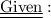 \underline {\underline{ \text{Given}}} :