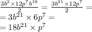 \frac{3 {b}^{2}  \times 12 {p}^{7}  {b}^{19} }{2}  =  \frac{3 {b}^{21}  \times 12 {p}^{7} }{2}  = \\  = 3 {b}^{21}  \times  6{p}^{7}  =  \\  = 18 {b}^{21}  \times  {p}^{7}