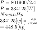 P=801900/2.4\\P=334125[W]\\Now in Hp\\334125[w]*\frac{1hp}{745w} \\= 448.5[hp]