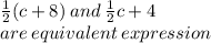 \frac{1}{2} (c + 8) \: and \:  \frac{1}{2} c + 4 \\ are \: equivalent \: expression