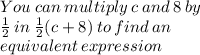 You \: can \: multiply \: c \: and \: 8 \: by   \\ \frac{1}{2}  \: in \:  \frac{1}{2} (c + 8) \: to \: find \: an \\ equivalent \: expression