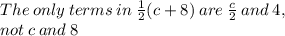 The \: only \: terms \: in \:  \frac{1}{2} (c + 8) \: are \:  \frac{c}{2}  \: and \: 4, \\ not \: c \: and \: 8