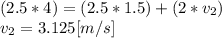 (2.5*4)=(2.5*1.5)+(2*v_{2})\\v_{2}=3.125[m/s]