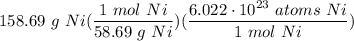 \displaystyle 158.69 \ g \ Ni(\frac{1 \ mol \ Ni}{58.69 \ g \ Ni})(\frac{6.022 \cdot 10^{23} \ atoms \ Ni}{1 \ mol \ Ni})