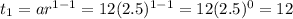 t_{1} = ar^{1-1} = 12(2.5)^{1-1}  = 12 (2.5)^{0} = 12