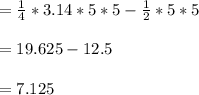 =\frac{1}{4}*3.14*5*5-\frac{1}{2}*5*5\\\\=19.625 - 12.5\\\\= 7.125\\\\