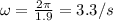 \omega=\frac{2\pi}{1.9}=3.3/s