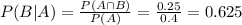 P(B|A) = \frac{P(A \cap B)}{P(A)} = \frac{0.25}{0.4} = 0.625