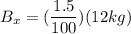 B_x = (\dfrac{1.5}{100})(12 kg)