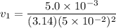 $v_1 = \frac{5.0 \times 10^{-3}}{(3.14)(5 \times 10^{-2})^2}$