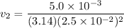 $v_2 = \frac{5.0 \times 10^{-3}}{(3.14)(2.5 \times 10^{-2})^2}$