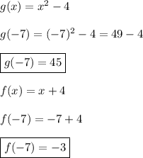 g(x)=x^2-4\\\\g(-7)=(-7)^2-4=49-4\\\\\boxed{g(-7)=45}\\\\f(x)=x+4\\\\f(-7)=-7+4\\\\\boxed{f(-7)=-3}