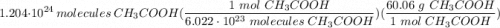 \displaystyle 1.204 \cdot 10^{24} \ molecules \ CH_3COOH(\frac{1 \ mol \ CH_3COOH}{6.022 \cdot 10^{23} \ molecules \ CH_3COOH})(\frac{60.06 \ g \ CH_3COOH}{1 \ mol \ CH_3COOH})