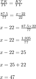 \frac{TK}{TV}  =  \frac{KY}{YV}  \\  \\\frac{87.5}{77}  =  \frac{x - 22}{22}  \\  \\ x - 22 =  \frac{87.5 \times 22}{77}  \\  \\ x - 22 =  \frac{1,925}{77}  \\  \\ x - 22 = 25 \\  \\ x = 25 + 22 \\  \\ x = 47
