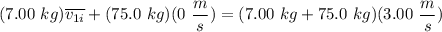 \displaystyle (7.00 \ kg) \overline{v_{1i}} + (75.0 \ kg)(0 \ \frac{m}{s}) = (7.00 \ kg + 75.0 \ kg)(3.00 \ \frac{m}{s})