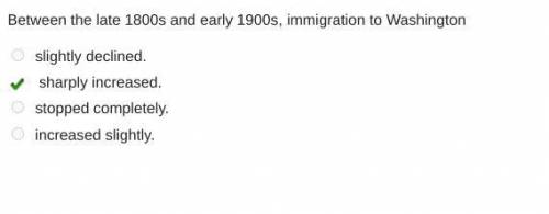 Between the late 1800s and early 1900s, immigration to Washington

slightly declined.
sharply increa