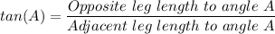 tan (A) = \dfrac{Opposite \ leg \ length \ to \ angle \ A}{Adjacent \ leg \ length \ to \ angle \ A }