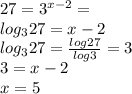 27=3^{x-2}=\\log_327=x-2\\log_327=\frac{log27}{log3}=3\\3=x-2\\x=5