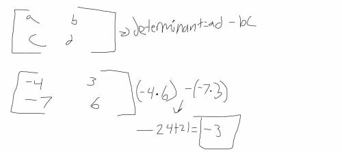 HELP! 
What is the determinant of [-4 3, -7 6]?
a. -24
b.-3
c. 3
d.45