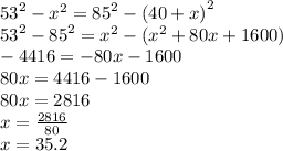{53}^{2}  -  {x}^{2}  =  {85}^{2}  -  {(40 + x)}^{2}  \\  {53}^{2}  -  {85}^{2}  =  {x}^{2}  - ( {x}^{2}  + 80x + 1600) \\  - 4416 =  - 80x - 1600 \\ 80x = 4416 - 1600 \\ 80x = 2816 \\ x =  \frac{2816}{80}  \\ x = 35.2