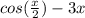 cos(\frac{x}{2} ) - 3x