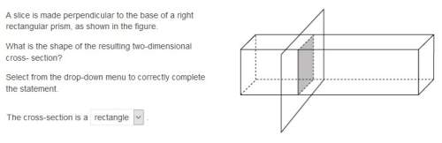 Aslice is made perpendicular to the base of a right rectangular prism, as shown in the figure.