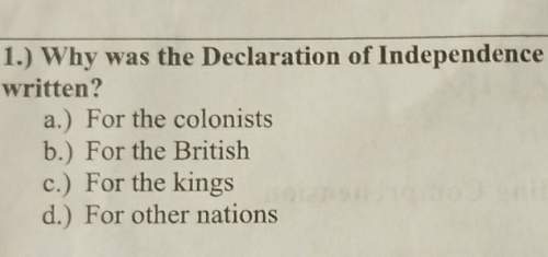 1.) why was the declaration of independencevritten? a.) for the colonistsb) for th