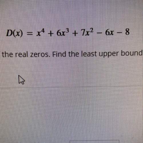 Use synthetic division to identify integer bounds of the real zeros. find the least upper bound and