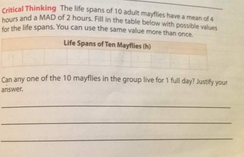 ;the life spans of 10 adult mayflies have a mean of 4 hours and a mad of 2 hours. fill in the table