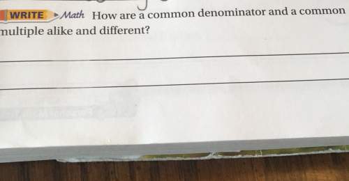 Write math how are a common denominator and a common multiple alike and different?