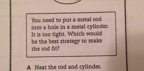 You need to put a metal rod into a hole in a metal cylinder ‘ ' it is too tight which would ' be the