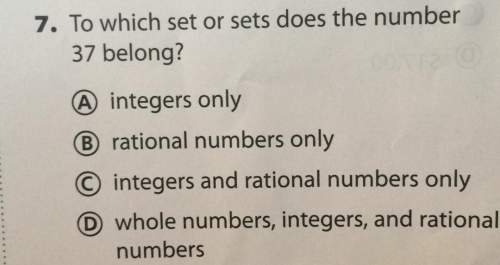 7. to which set or sets does the number37 belonga integers onlyb rational numbers onlyc integers and