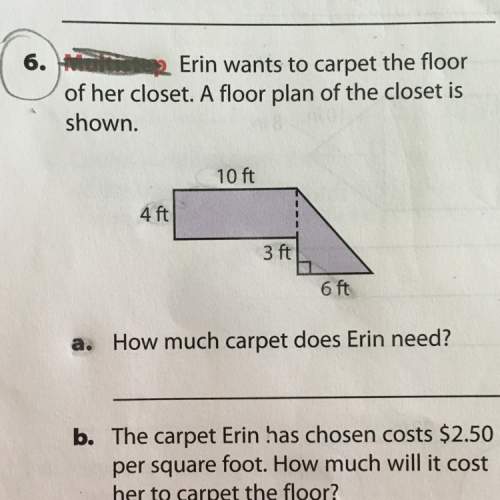 A. how much carpet does erin need?  b. the carpet erin has chosen costs $2.50 per square foot.