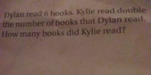 Dylan read 6 books.kylie read double the number of books that dylan reads.how many books did kylie r