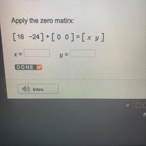 Apply the zero matirx:  [16 -24] + [ 0 0 ]=[ x y] x=? y=?