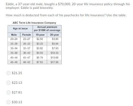 Eddie, 37 year old male, bought a $70,000, 20 year life insurance policy through his employer. eddie