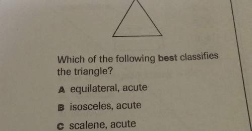 Which of the following best classifies the triangle?  a equilateral, acute b isosc