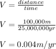 V=\frac{distance}{time}\\\\V=\frac{100,000m}{25,000,000yr}\\\\V=0.004m/yr